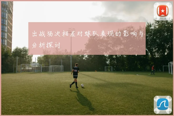 出战场次相差对球队表现的影响与分析探讨
