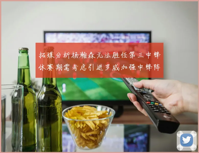 拓媒分析杨瀚森无法胜任第三中锋休赛期需考虑引进罗威加强中锋阵容