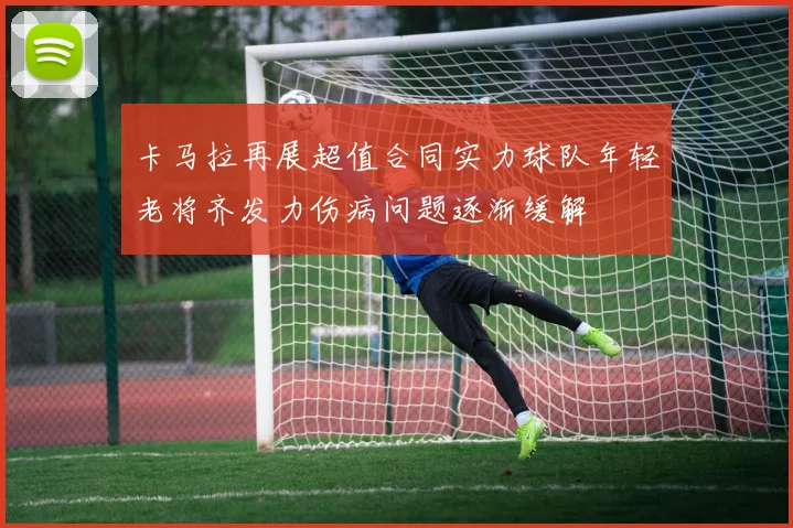 卡马拉再展超值合同实力球队年轻老将齐发力伤病问题逐渐缓解