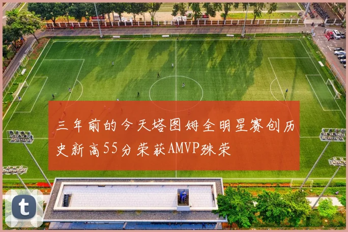 三年前的今天塔图姆全明星赛创历史新高55分荣获AMVP殊荣
