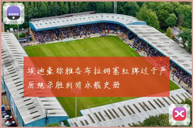 埃迪豪称雅各布拉姆塞红牌过于严厉绝杀胜利将永载史册