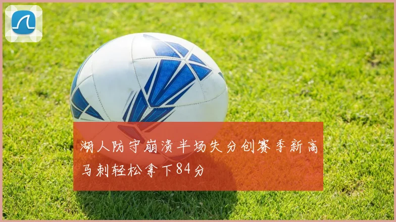 湖人防守崩溃半场失分创赛季新高马刺轻松拿下84分